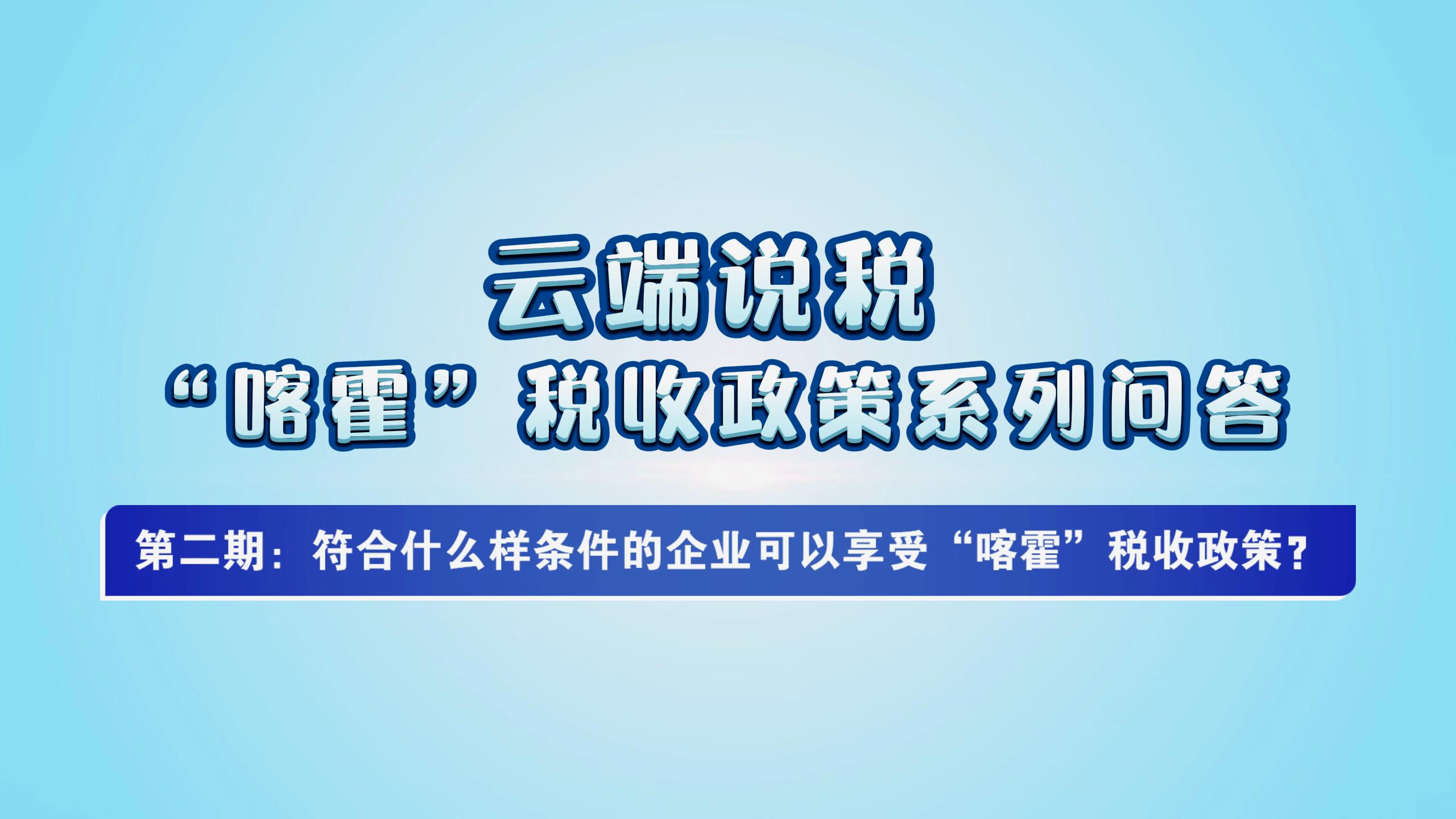 符合什么样条件的企业可以享受“喀霍”税收[00_00_04][20250625-110658].jpg